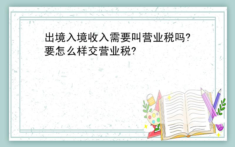 出境入境收入需要叫营业税吗?要怎么样交营业税?