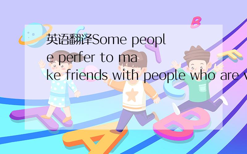 英语翻译Some people perfer to make friends with people who are v