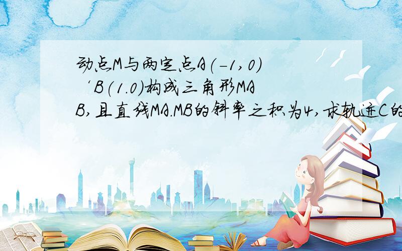 动点M与两定点A(-1,0)‘B(1.0)构成三角形MAB,且直线MA.MB的斜率之积为4,求轨迹C的方程