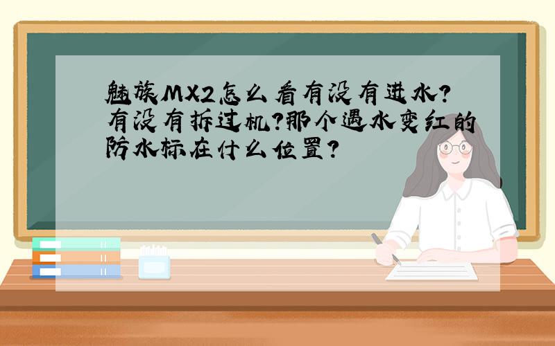 魅族MX2怎么看有没有进水?有没有拆过机?那个遇水变红的防水标在什么位置?