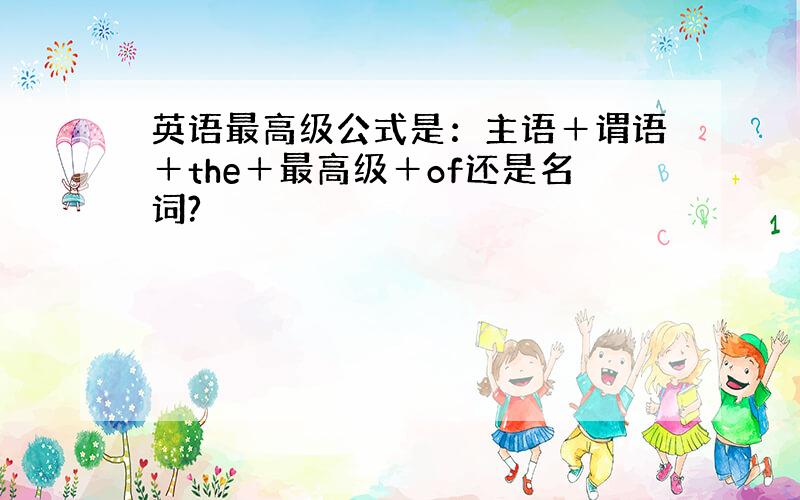 英语最高级公式是：主语＋谓语＋the＋最高级＋of还是名词?