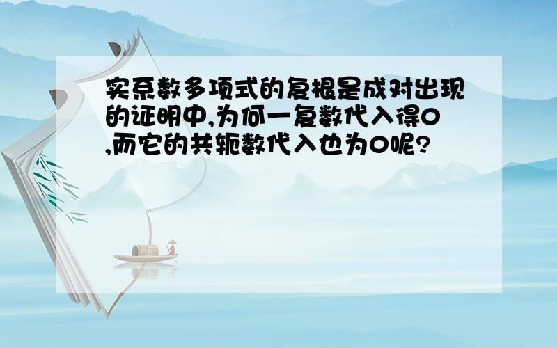 实系数多项式的复根是成对出现的证明中,为何一复数代入得0,而它的共轭数代入也为0呢?