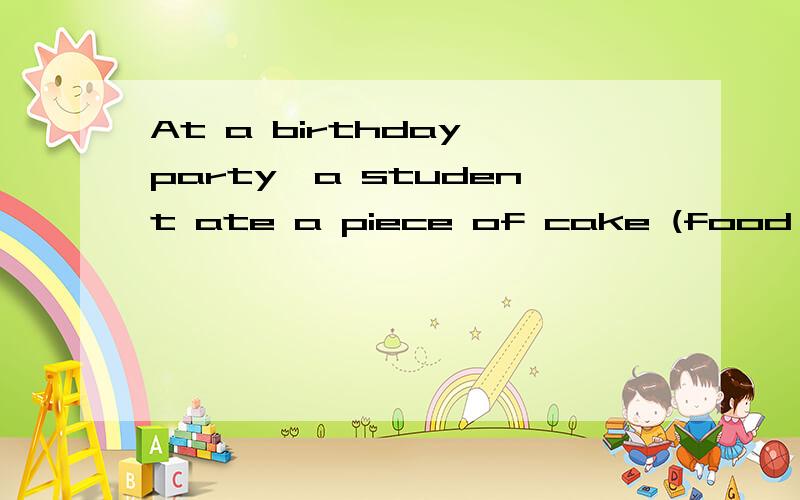 At a birthday party,a student ate a piece of cake (food ener