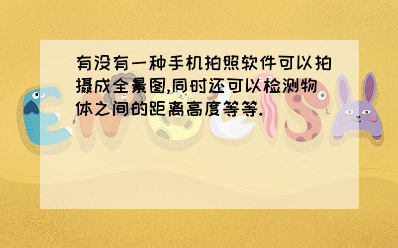 有没有一种手机拍照软件可以拍摄成全景图,同时还可以检测物体之间的距离高度等等.