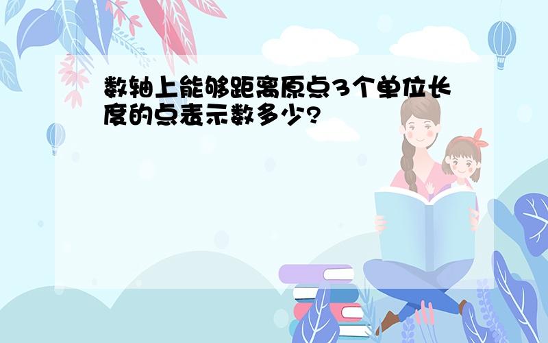 数轴上能够距离原点3个单位长度的点表示数多少?