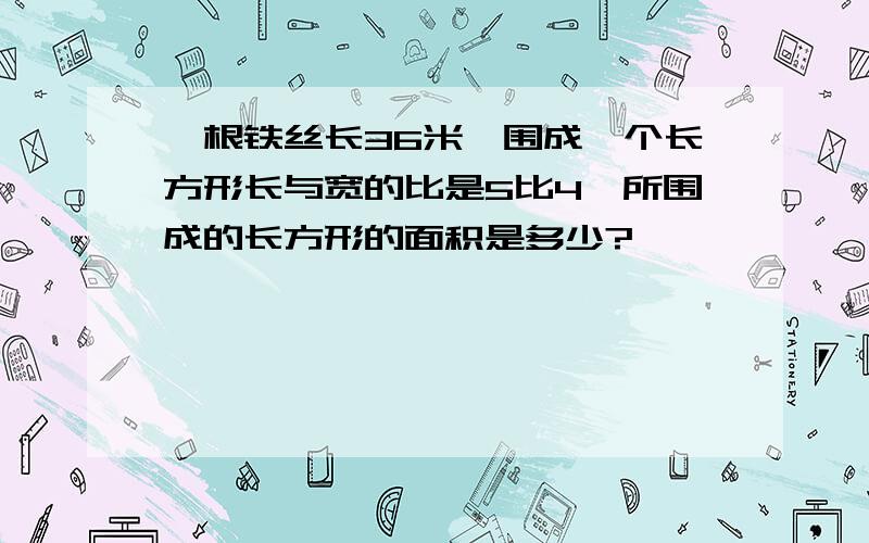 一根铁丝长36米,围成一个长方形长与宽的比是5比4,所围成的长方形的面积是多少?