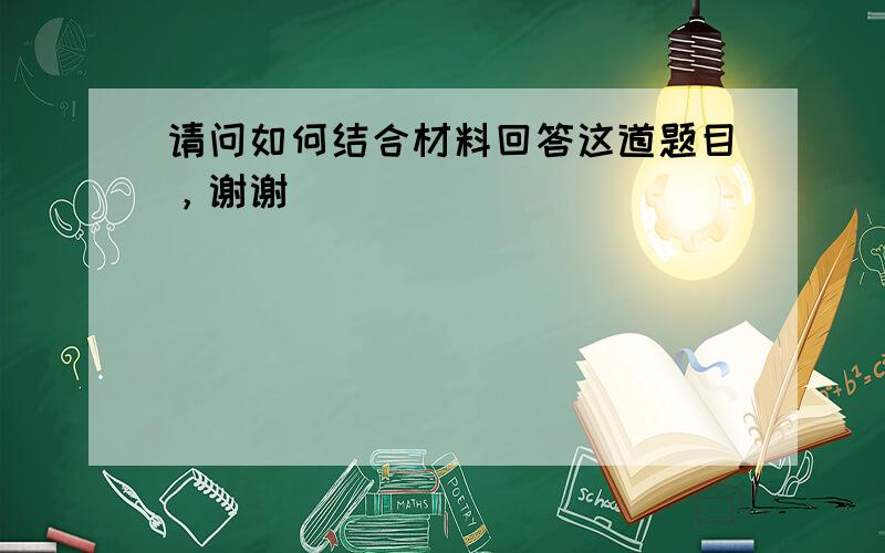 请问如何结合材料回答这道题目，谢谢