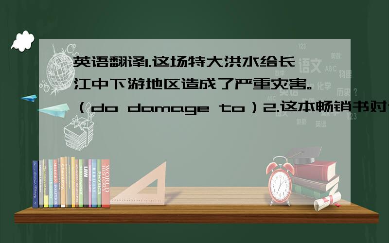 英语翻译1.这场特大洪水给长江中下游地区造成了严重灾害。（do damage to）2.这本畅销书对读者产生了深刻影响。