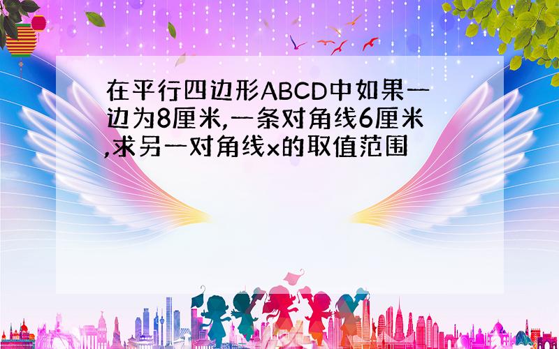 在平行四边形ABCD中如果一边为8厘米,一条对角线6厘米,求另一对角线x的取值范围