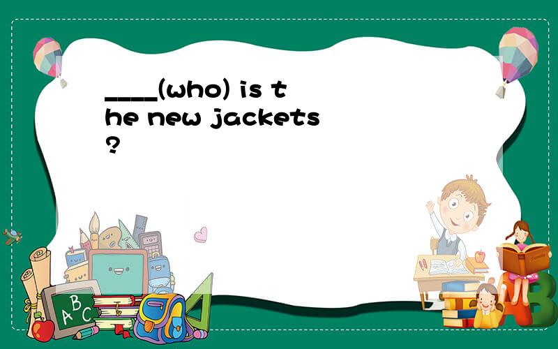 ____(who) is the new jackets?