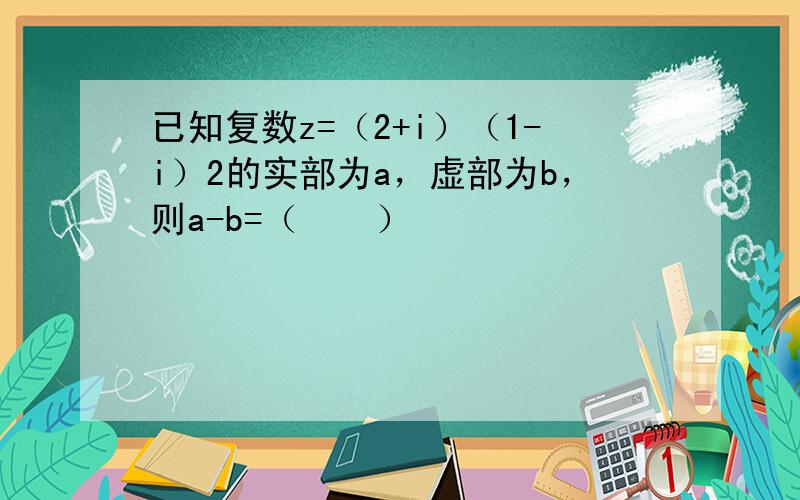 已知复数z=（2+i）（1-i）2的实部为a，虚部为b，则a-b=（　　）