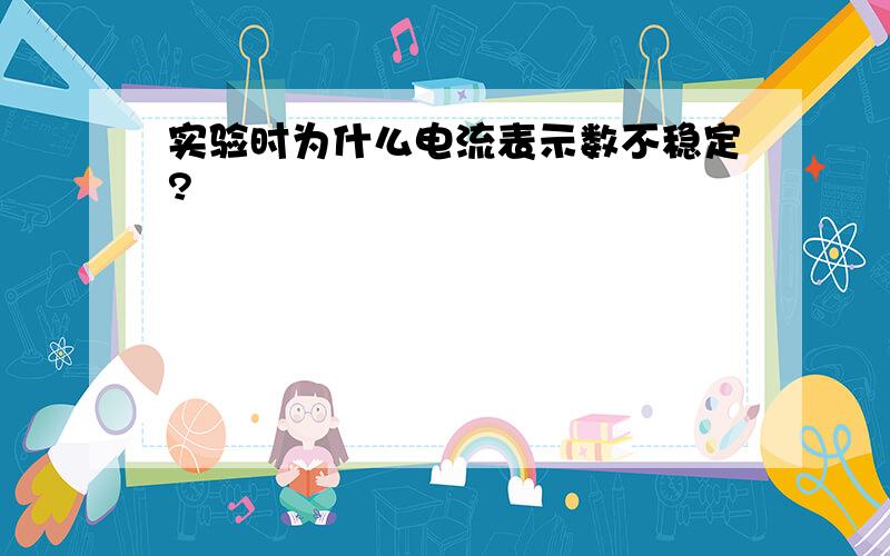 实验时为什么电流表示数不稳定?