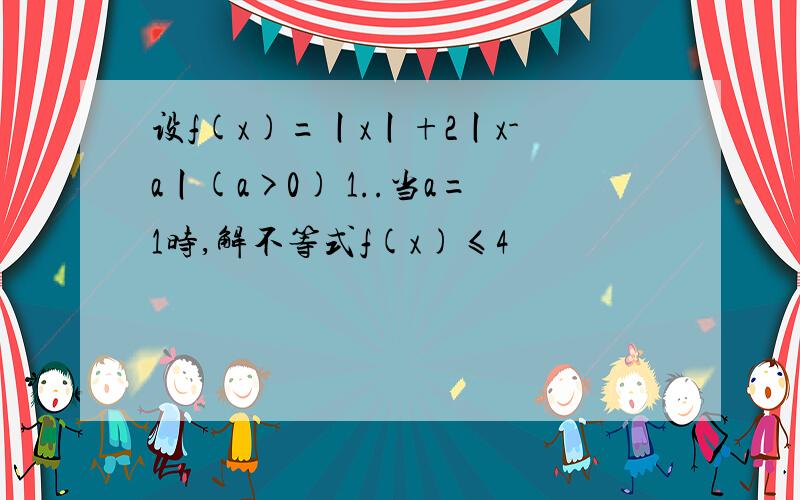 设f(x)=丨x丨+2丨x-a丨(a>0) 1..当a=1时,解不等式f(x)≤4