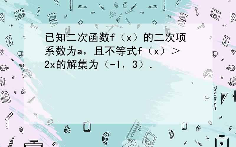 已知二次函数f（x）的二次项系数为a，且不等式f（x）＞2x的解集为（-1，3）．