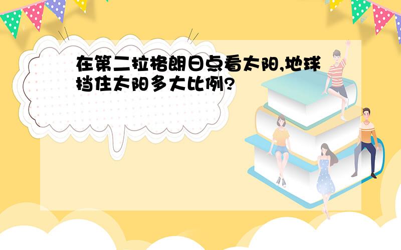 在第二拉格朗日点看太阳,地球挡住太阳多大比例?