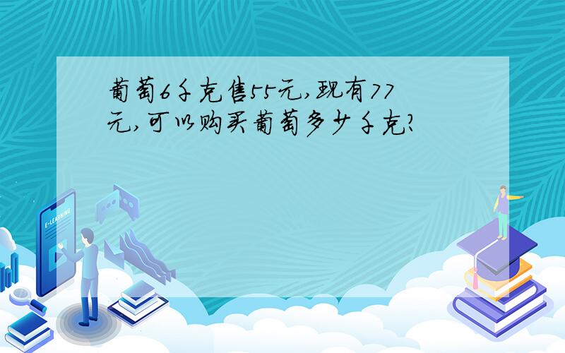 葡萄6千克售55元,现有77元,可以购买葡萄多少千克?