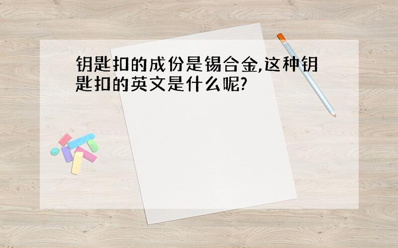 钥匙扣的成份是锡合金,这种钥匙扣的英文是什么呢?