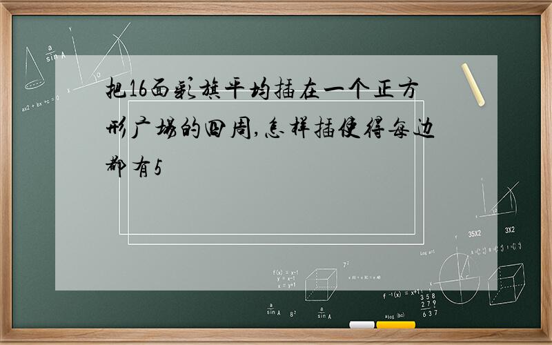 把16面彩旗平均插在一个正方形广场的四周,怎样插使得每边都有5��