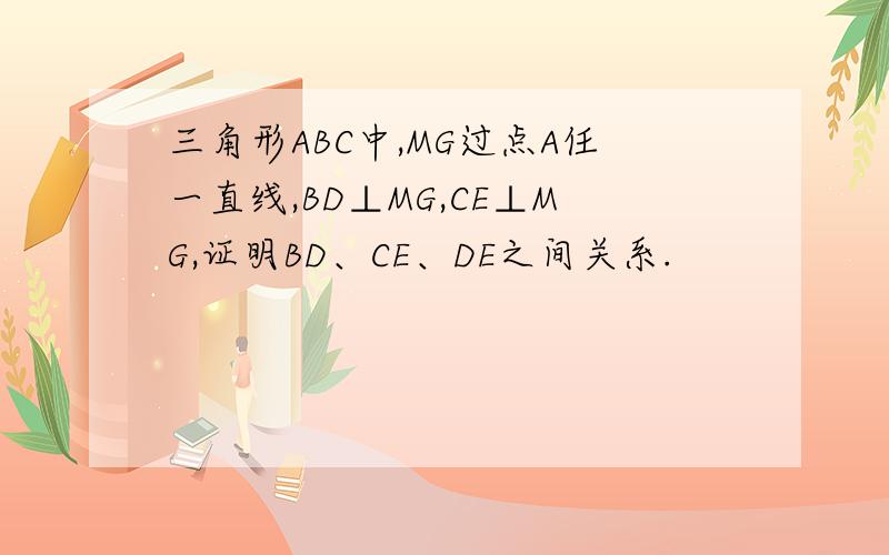 三角形ABC中,MG过点A任一直线,BD⊥MG,CE⊥MG,证明BD、CE、DE之间关系.