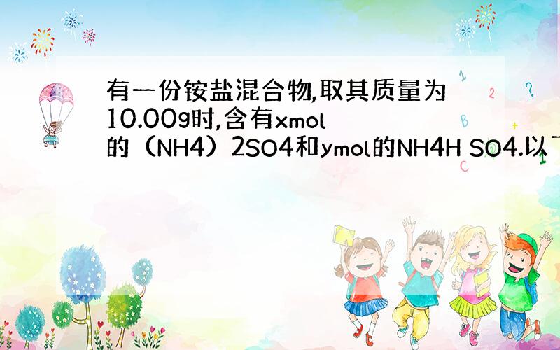 有一份铵盐混合物,取其质量为10.00g时,含有xmol的（NH4）2SO4和ymol的NH4H SO4.以下实验取用不