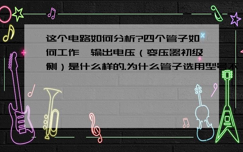 这个电路如何分析?四个管子如何工作,输出电压（变压器初级侧）是什么样的.为什么管子选用型号不一样.