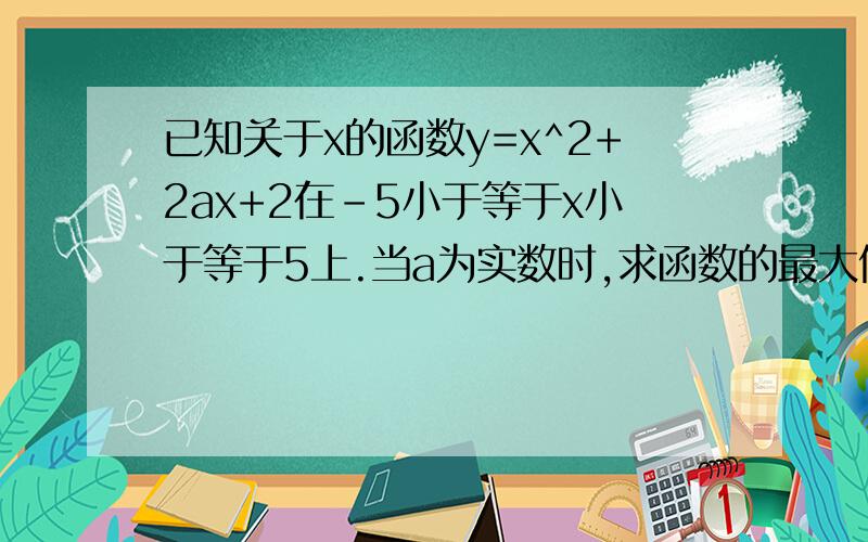 已知关于x的函数y=x^2+2ax+2在-5小于等于x小于等于5上.当a为实数时,求函数的最大值