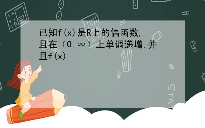 已知f(x)是R上的偶函数,且在（0,∞）上单调递增,并且f(x)