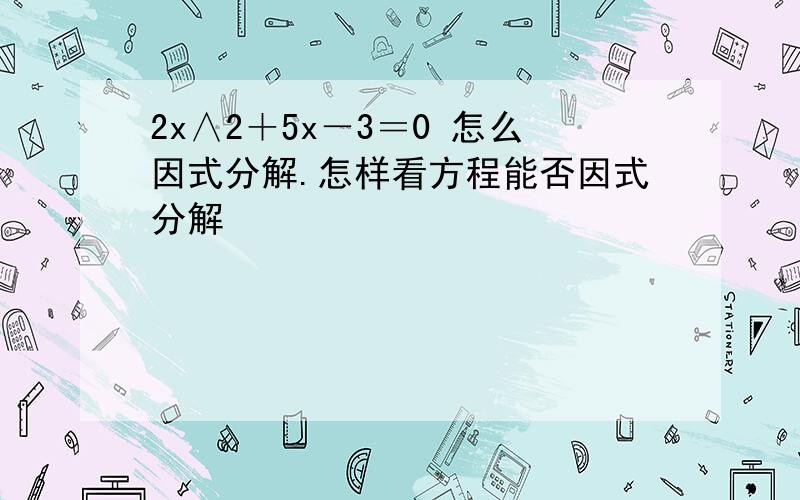 2x∧2＋5x－3＝0 怎么因式分解.怎样看方程能否因式分解