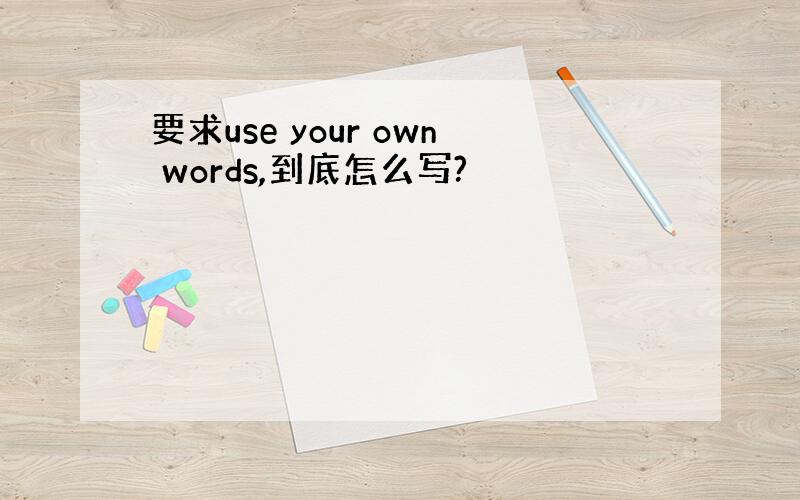 要求use your own words,到底怎么写?