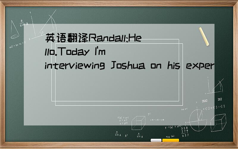 英语翻译Randall:Hello.Today I'm interviewing Joshua on his exper