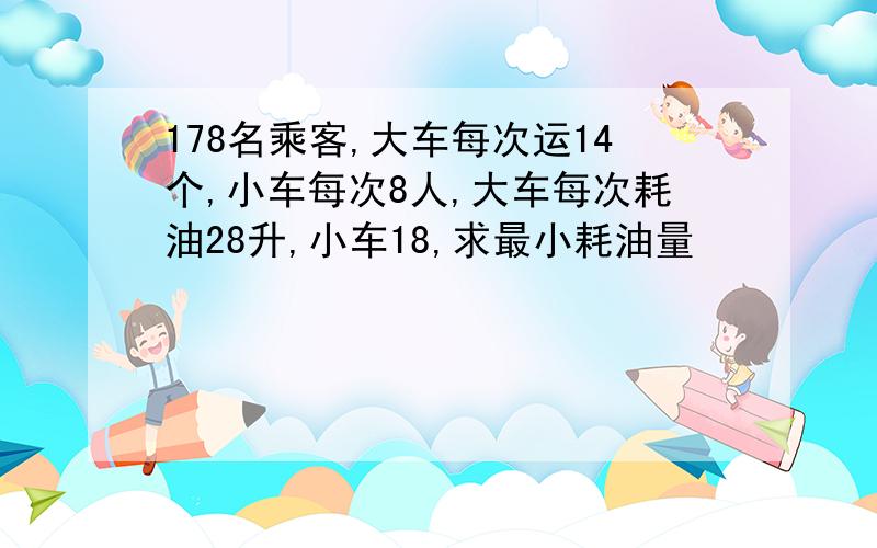 178名乘客,大车每次运14个,小车每次8人,大车每次耗油28升,小车18,求最小耗油量