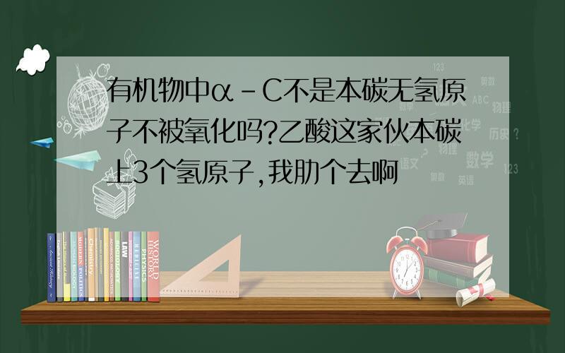 有机物中α-C不是本碳无氢原子不被氧化吗?乙酸这家伙本碳上3个氢原子,我肋个去啊