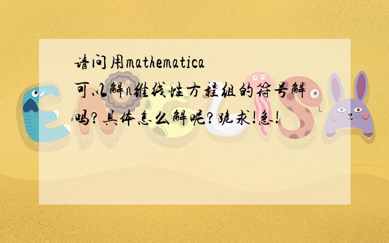 请问用mathematica可以解n维线性方程组的符号解吗?具体怎么解呢?跪求!急!