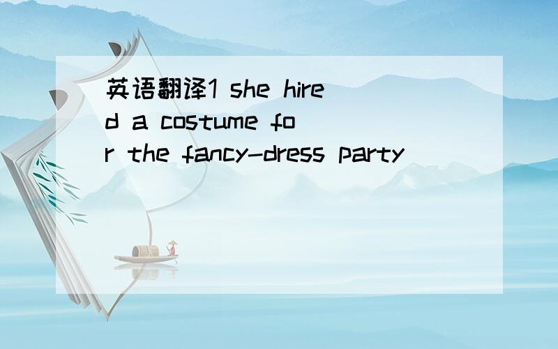 英语翻译1 she hired a costume for the fancy-dress party