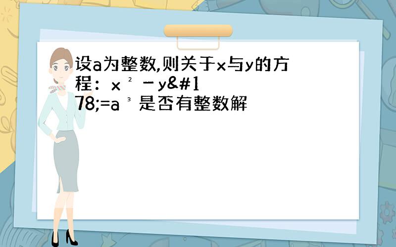 设a为整数,则关于x与y的方程：x²－y²=a³是否有整数解