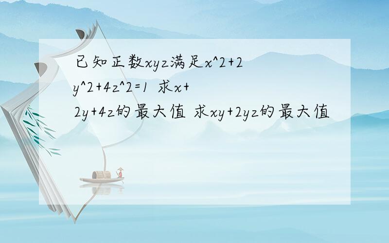 已知正数xyz满足x^2+2y^2+4z^2=1 求x+2y+4z的最大值 求xy+2yz的最大值