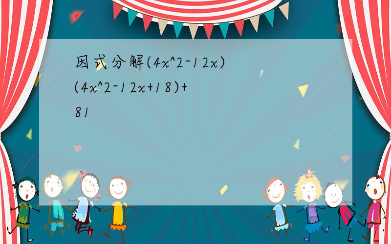 因式分解(4x^2-12x)(4x^2-12x+18)+81