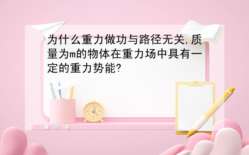 为什么重力做功与路径无关,质量为m的物体在重力场中具有一定的重力势能?