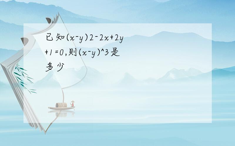 已知(x-y)2-2x+2y+1=0,则(x-y)^3是多少