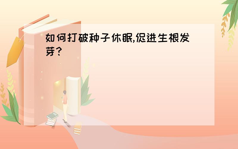 如何打破种子休眠,促进生根发芽?