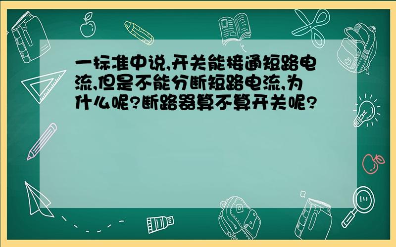 一标准中说,开关能接通短路电流,但是不能分断短路电流,为什么呢?断路器算不算开关呢?