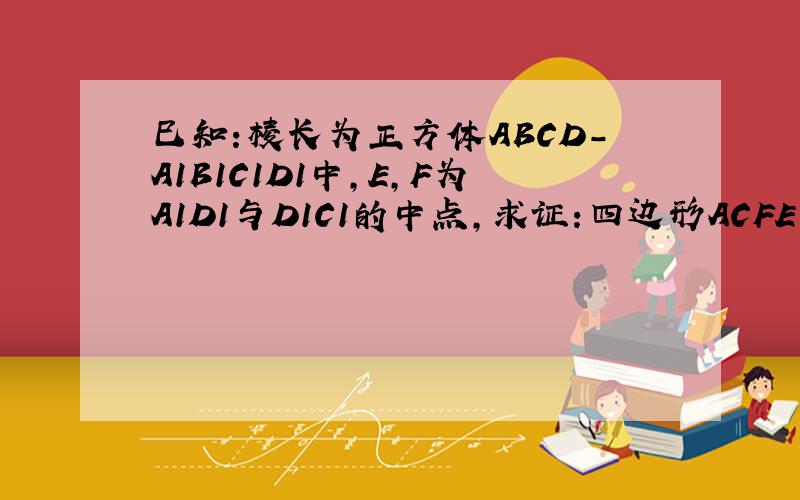 巳知:棱长为正方体ABCD-A1B1C1D1中,E,F为A1D1与D1C1的中点,求证:四边形ACFE为梯形.`求:梯形