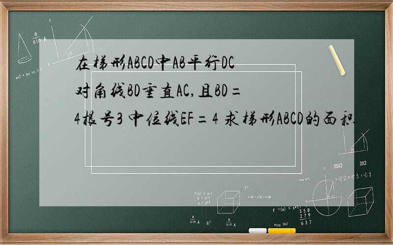 在梯形ABCD中AB平行DC对角线BD垂直AC,且BD=4根号3 中位线EF=4 求梯形ABCD的面积