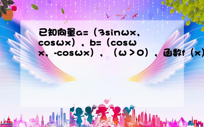 已知向量a=（3sinωx，cosωx），b=（cosωx，-cosωx），（ω＞0），函数f（x）=a•b+12的图象