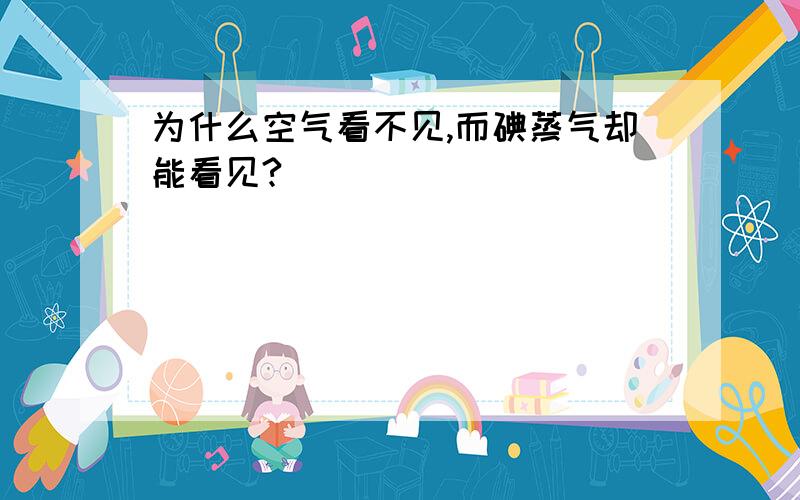 为什么空气看不见,而碘蒸气却能看见?