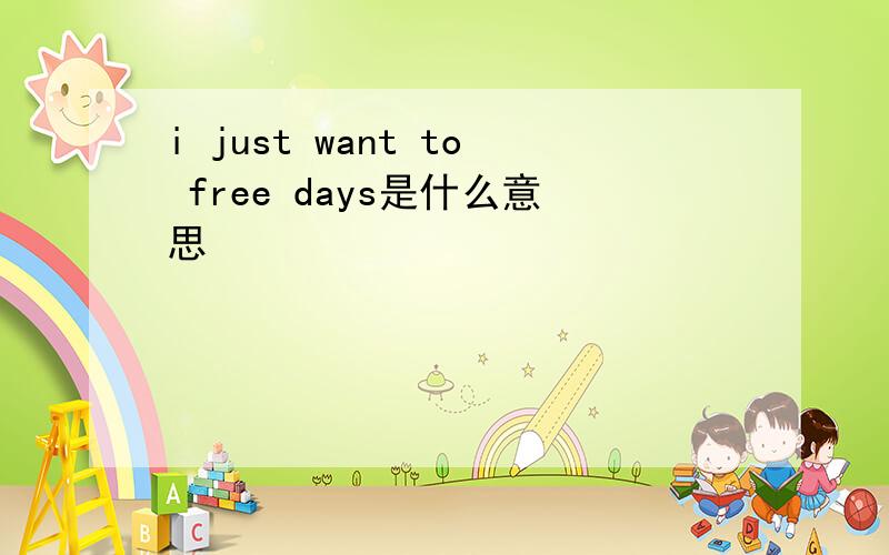 i just want to free days是什么意思