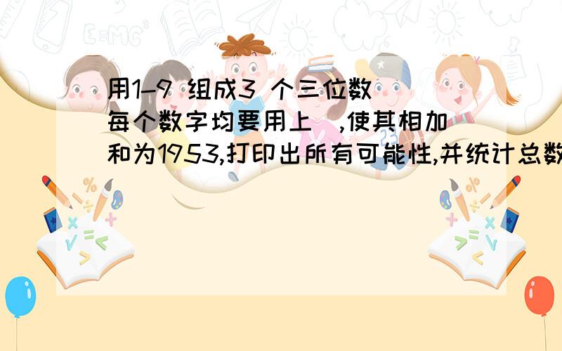 用1-9 组成3 个三位数(每个数字均要用上),使其相加和为1953,打印出所有可能性,并统计总数