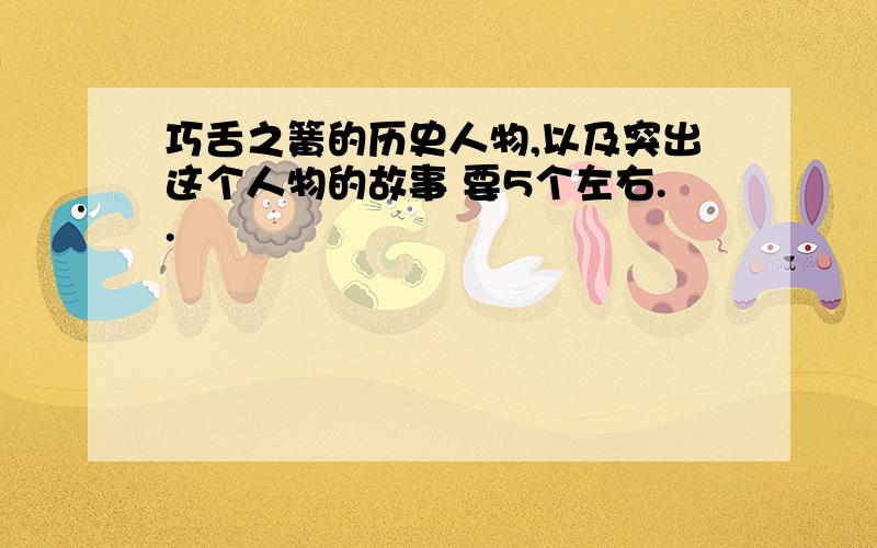 巧舌之簧的历史人物,以及突出这个人物的故事 要5个左右..