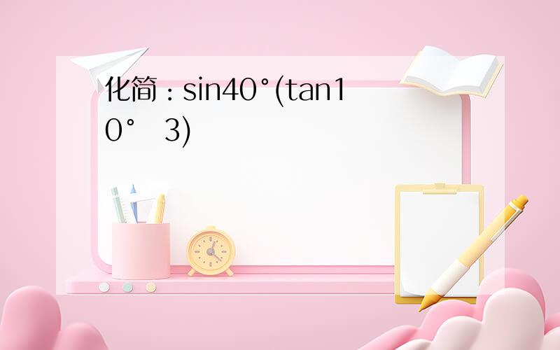 化简：sin40°(tan10°−3)