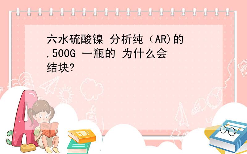 六水硫酸镍 分析纯（AR)的,500G 一瓶的 为什么会结块?